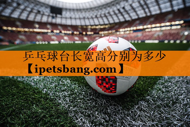 乒乓球台长宽高分别为多少