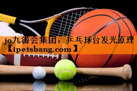 j9九游会集团：乒乓球台发光原理