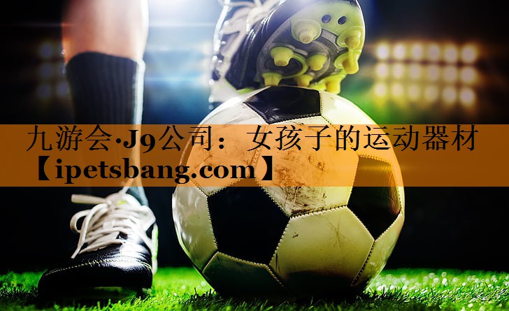 九游会·J9公司：女孩子的运动器材