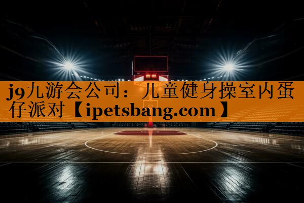 j9九游会公司：儿童健身操室内蛋仔派对
