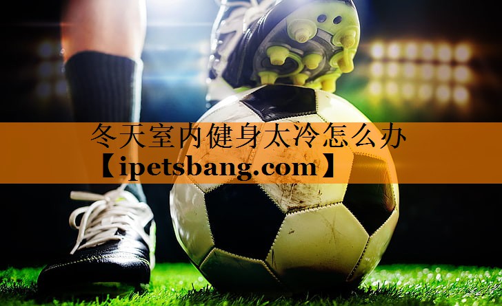冬天室内健身太冷怎么办