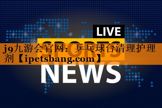 j9九游会官网：乒乓球台清理护理剂