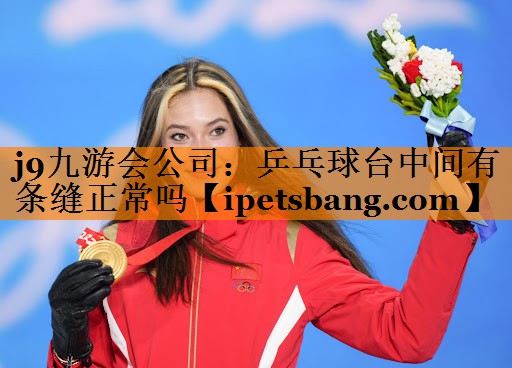 j9九游会公司：乒乓球台中间有条缝正常吗