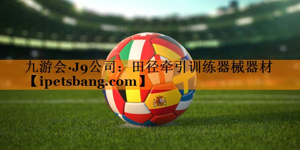 九游会·J9公司：田径牵引训练器械器材