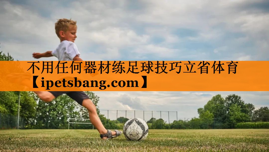 不用任何器材练足球技巧立省体育