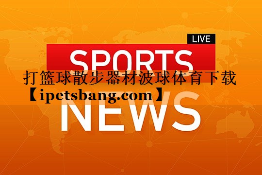 打篮球散步器材波球体育下载