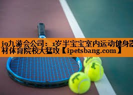 j9九游会公司：1岁半宝宝室内运动健身器材体育院校大猛攻