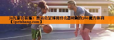 j9九游会客服：奥运会足球用什么器材做的360魔方体育