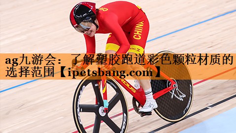 ag九游会：了解塑胶跑道彩色颗粒材质的选择范围