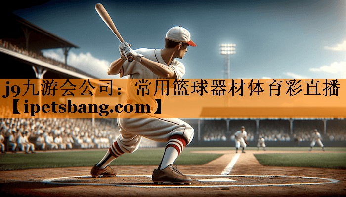 j9九游会公司：常用篮球器材体育彩直播