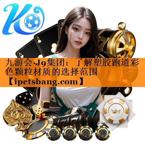 九游会·J9集团：了解塑胶跑道彩色颗粒材质的选择范围