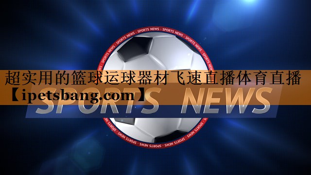 超实用的篮球运球器材飞速直播体育直播