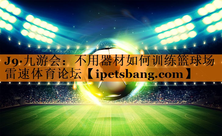 J9·九游会：不用器材如何训练篮球场雷速体育论坛