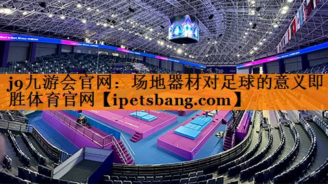 j9九游会官网：场地器材对足球的意义即胜体育官网