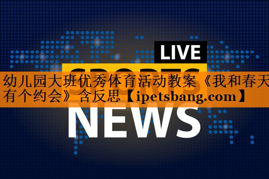 幼儿园大班优秀体育活动教案《我和春天有个约会》含反思