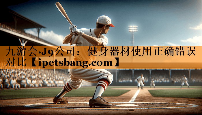 九游会·J9公司：健身器材使用正确错误对比