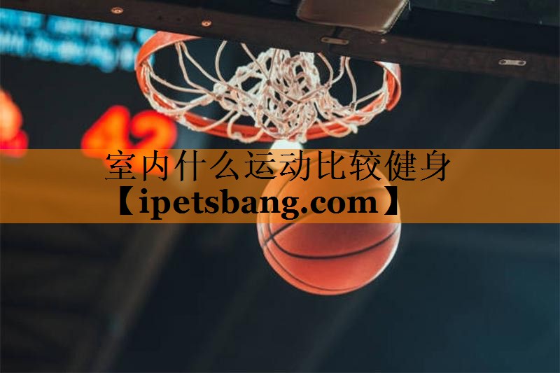 室内什么运动比较健身 室内什么运动比较健身