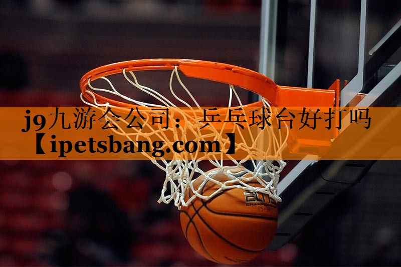 乒乓球台好打吗 乒乓球台好打吗