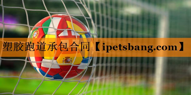塑胶跑道承包合同 塑胶跑道承包合同