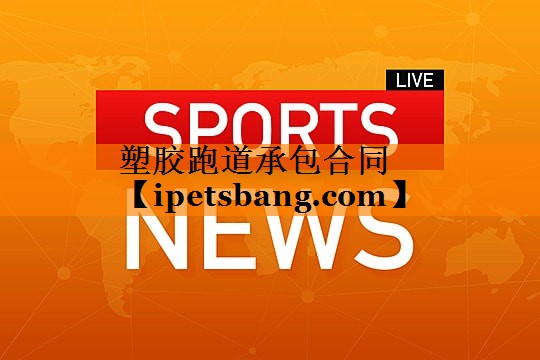 塑胶跑道承包合同 塑胶跑道承包合同