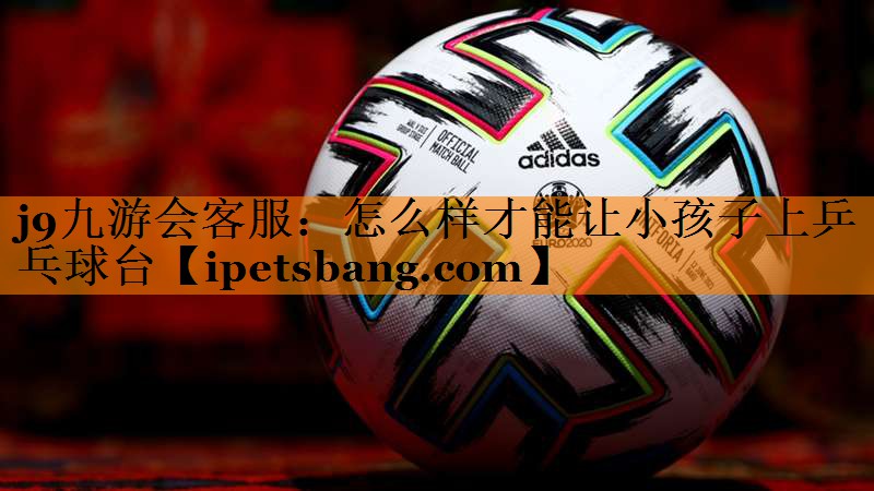 怎么样才能让小孩子上乒乓球台 怎么样才能让小孩子上乒乓球台