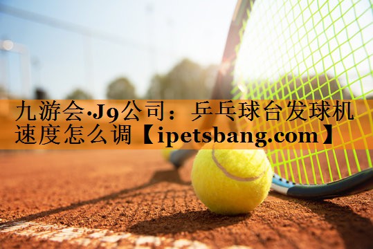 乒乓球台发球机速度怎么调 乒乓球台发球机速度怎么调