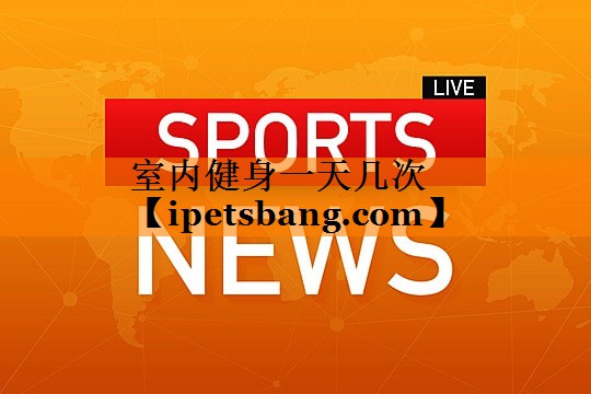 室内健身一天几次 室内健身一天几次