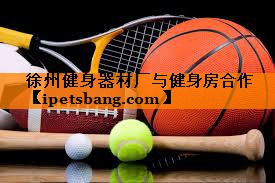 徐州健身器材厂与健身房合作 徐州健身器材厂与健身房合作