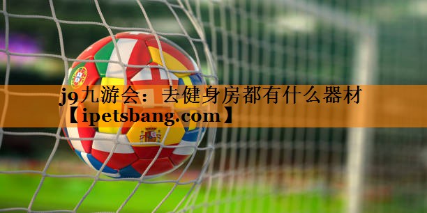 去健身房都有什么器材 去健身房都有什么器材