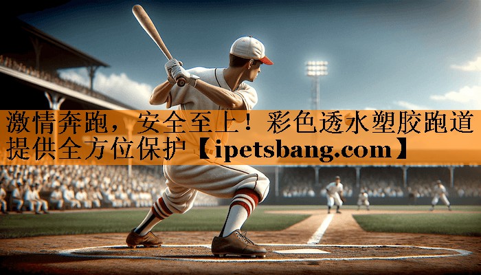 激情奔跑,安全至上!彩色透水塑胶跑道提供全方位保护 激情奔跑,安全至上!彩色透水塑胶跑道提供全方位保护